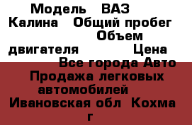  › Модель ­ ВАЗ 1119 Калина › Общий пробег ­ 110 000 › Объем двигателя ­ 1 596 › Цена ­ 185 000 - Все города Авто » Продажа легковых автомобилей   . Ивановская обл.,Кохма г.